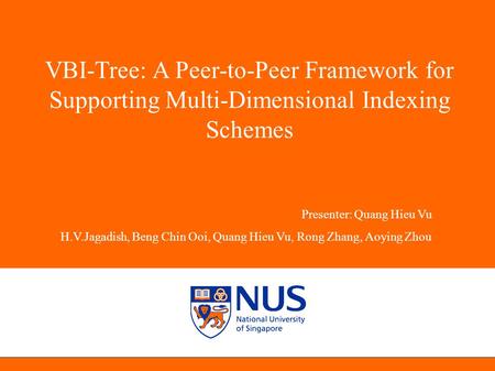 VBI-Tree: A Peer-to-Peer Framework for Supporting Multi-Dimensional Indexing Schemes Presenter: Quang Hieu Vu H.V.Jagadish, Beng Chin Ooi, Quang Hieu Vu,