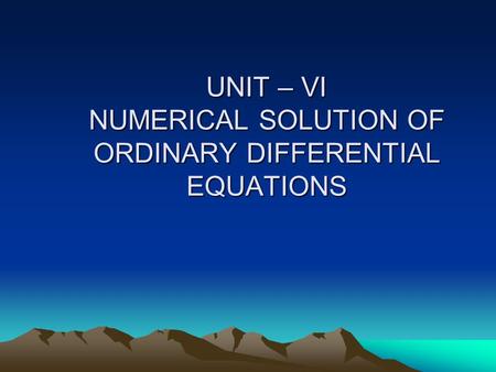 UNIT – VI NUMERICAL SOLUTION OF ORDINARY DIFFERENTIAL EQUATIONS