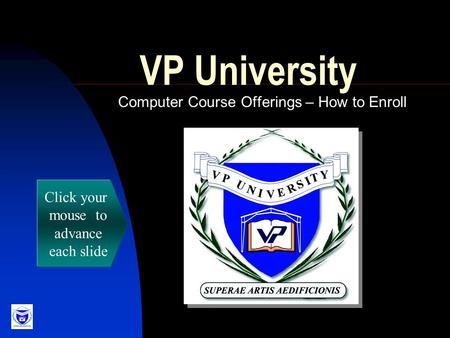 VP University Computer Course Offerings – How to Enroll Click your mouse to advance each slide.