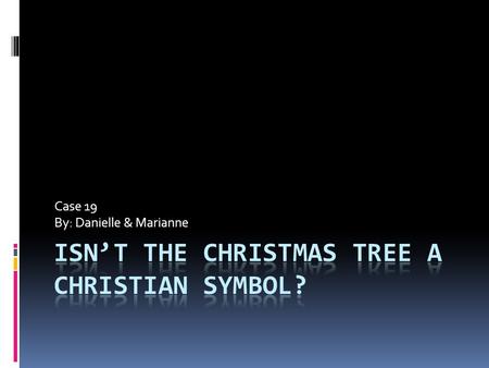 Case 19 By: Danielle & Marianne. Introduction  Address the appropriateness of placing a Christmas tree in the classroom  Was explanation of intent adequate.