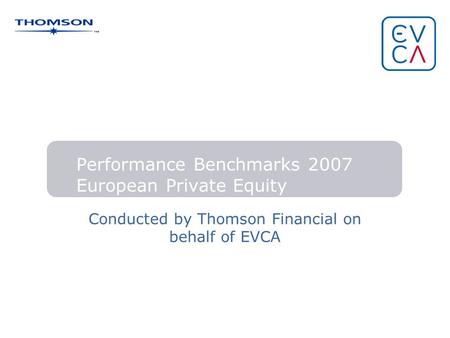 Performance Benchmarks 2007 European Private Equity Conducted by Thomson Financial on behalf of EVCA.