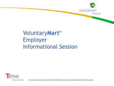 1 VoluntaryMart SM Employer Informational Session Insurance products are underwritten by Fortis Insurance Company and presented by Time Insurance.