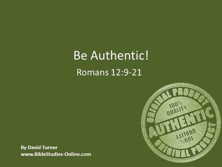 Be Authentic! Romans 12:9-21 By David Turner www.BibleStudies-Online.com.