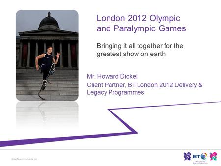 British Telecommunications plc Mr. Howard Dickel Client Partner, BT London 2012 Delivery & Legacy Programmes.
