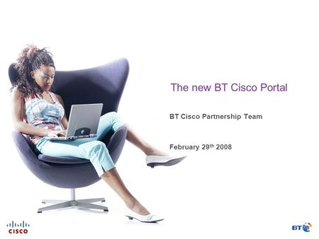 The new BT Cisco Portal BT Cisco Partnership Team February 29 th 2008.
