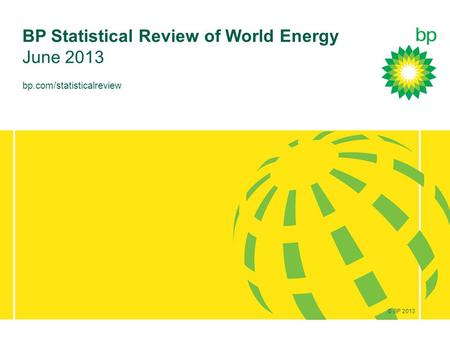 © BP 2012 bp.com/statisticalreview BP Statistical Review of World Energy June 2013 © BP 2013.