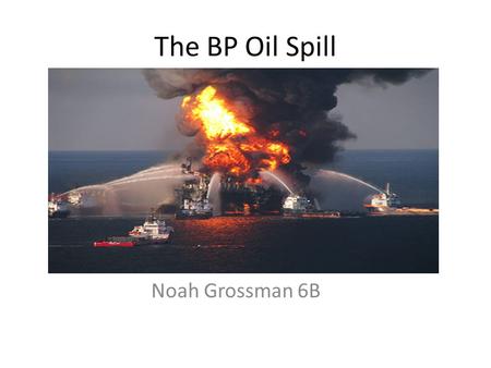 The BP Oil Spill Noah Grossman 6B. How did it happen? The BP oil spill was a tragic event. An oil company named BP, had an unspeakable tragedy. Members.