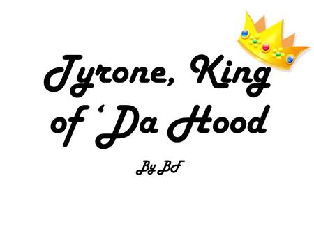 Tyrone, King of ‘Da Hood By BF. King Tyrone, how do we lift the plague?! I have sent my dear brother-in- law, Jarome to the Oracle, Shanay-nay to find.