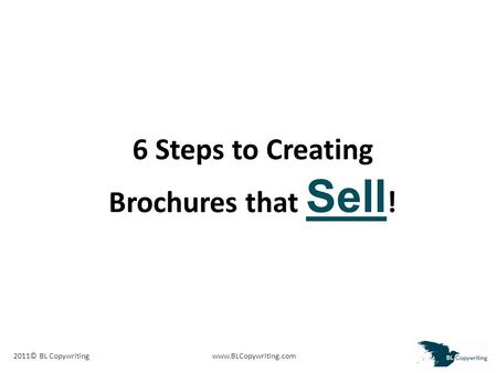 2011© BL Copywritingwww.BLCopywriting.com 6 Steps to Creating Brochures that Sell !