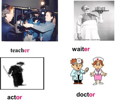 Waiter teacher doctor actor.