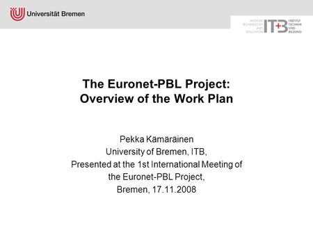 The Euronet-PBL Project: Overview of the Work Plan Pekka Kämäräinen University of Bremen, ITB, Presented at the 1st International Meeting of the Euronet-PBL.