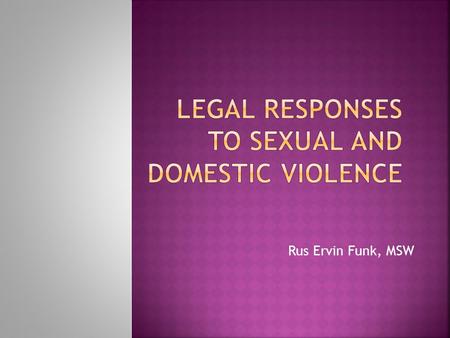 Rus Ervin Funk, MSW.  Responding to reports  Being victim-supportive  Holding men who are violent accountable  Working collaboratively with victim-service.