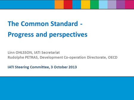 Linn OHLSSON, IATI Secretariat Rudolphe PETRAS, Development Co-operation Directorate, OECD IATI Steering Committee, 3 October 2013 The Common Standard.