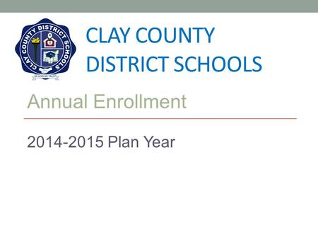 CLAY COUNTY DISTRICT SCHOOLS Annual Enrollment 2014-2015 Plan Year.