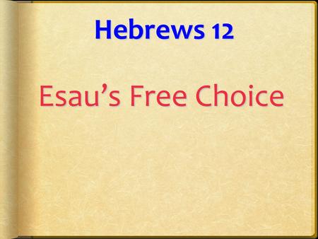 Hebrews 12 Esau’s Free Choice. Esau’sFreeChoice Esau’s Free Choice Heb. 12:11 No discipline seems pleasant at the time, but painful. Later on, however,