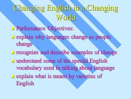 Changing English in a Changing World Performance Objectives: Performance Objectives: explain why languages change as people change explain why languages.