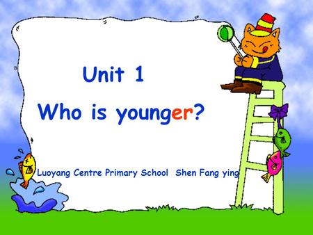 Unit 1 Who is younger? Luoyang Centre Primary School Shen Fang ying.