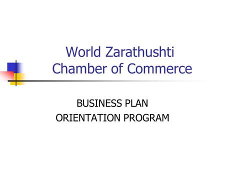 World Zarathushti Chamber of Commerce BUSINESS PLAN ORIENTATION PROGRAM.