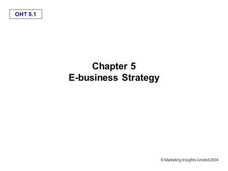 OHT 5.1 © Marketing Insights Limited 2004 Chapter 5 E-business Strategy.