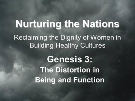 Nurturing the Nations Nurturing the Nations Reclaiming the Dignity of Women in Building Healthy Cultures Genesis 3: The Distortion in Being and Function.