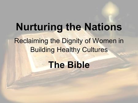 Nurturing the Nations Nurturing the Nations Reclaiming the Dignity of Women in Building Healthy Cultures The Bible.