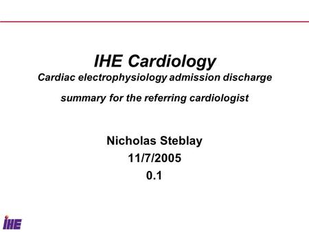 IHE Cardiology Cardiac electrophysiology admission discharge summary for the referring cardiologist Nicholas Steblay 11/7/2005 0.1.