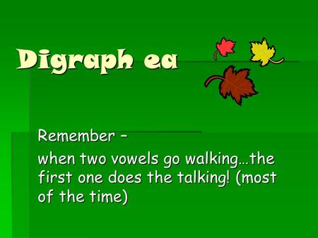 Digraph ea Remember – when two vowels go walking…the first one does the talking! (most of the time)