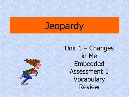 Jeopardy Unit 1 – Changes in Me Embedded Assessment 1 Vocabulary Review.
