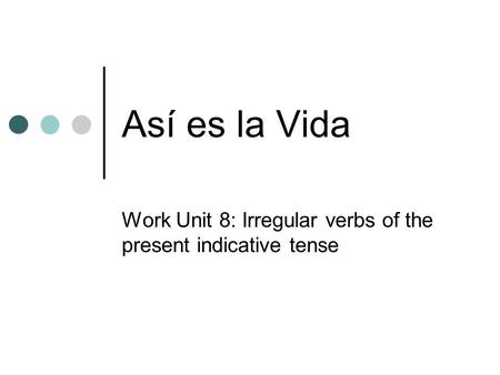 Así es la Vida Work Unit 8: Irregular verbs of the present indicative tense.