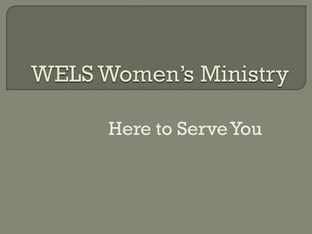 Here to Serve You.  10 women, 6 pastors  Objectives: Reaffirm Biblical principles of calling of men and women in the church Brainstorm, clarify, prioritize.
