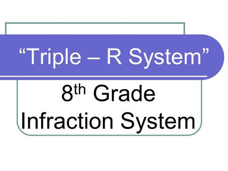 “Triple – R System” 8 th Grade Infraction System.