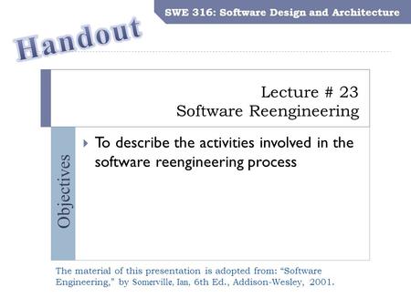SWE 316: Software Design and Architecture Objectives Lecture # 23 Software Reengineering SWE 316: Software Design and Architecture  To describe the activities.