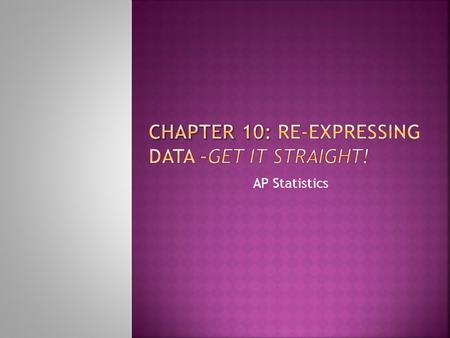Chapter 10: Re-expressing data –Get it straight!