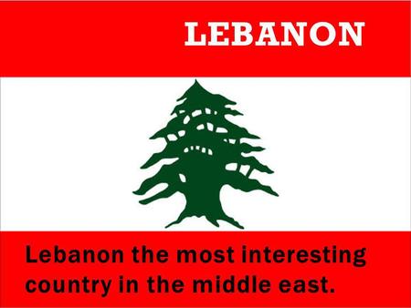 Lebanon the most interesting country in the middle east. LEBANON.