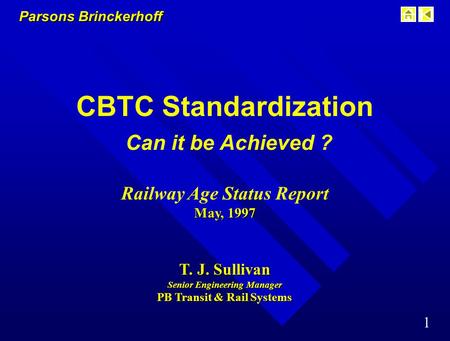 Parsons Brinckerhoff 1 CBTC Standardization Can it be Achieved ? Railway Age Status Report May, 1997 T. J. Sullivan Senior Engineering Manager PB Transit.