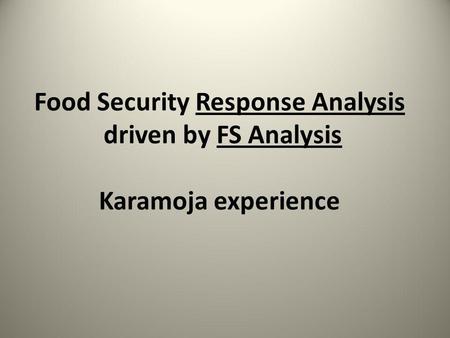 Food Security Response Analysis driven by FS Analysis Karamoja experience.