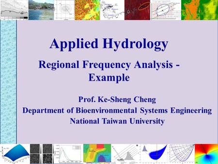 Applied Hydrology Regional Frequency Analysis - Example Prof. Ke-Sheng Cheng Department of Bioenvironmental Systems Engineering National Taiwan University.