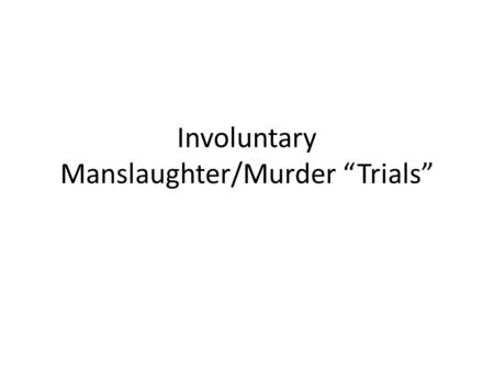 Involuntary Manslaughter/Murder “Trials”. Trial Each person will sign up for a role depending on what they would like to argue. For each Trial there will.