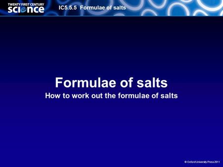IC5.5.5 Formulae of salts © Oxford University Press 2011 Formulae of salts How to work out the formulae of salts.