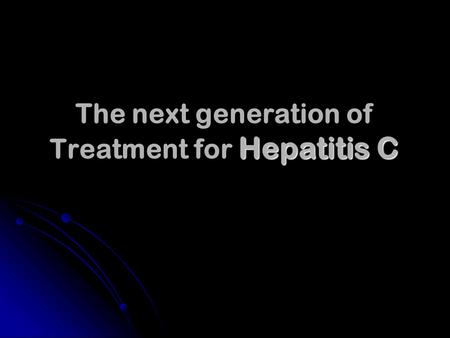 Hepatitis C The next generation of Treatment for Hepatitis C.