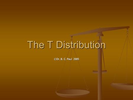 The T Distribution ©Dr. B. C. Paul 2005. Wasn’t the Herby Assembly Line Problem Fun But there is one little problem But there is one little problem We.