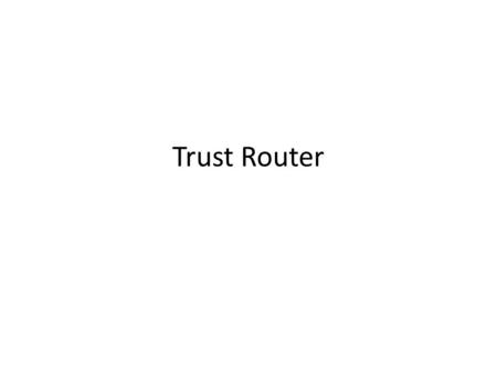 Trust Router. Note Well Any submission to the IETF intended by the Contributor for publication as all or part of an IETF Internet-Draft or RFC and any.