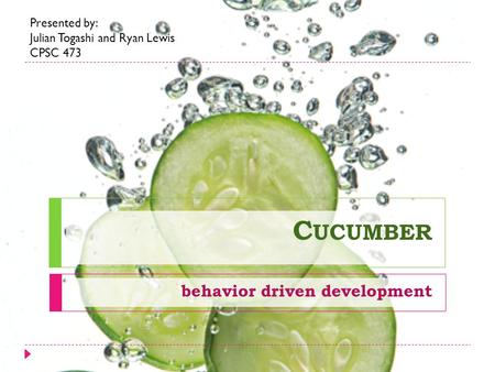 C UCUMBER behavior driven development Presented by: Julian Togashi and Ryan Lewis CPSC 473.