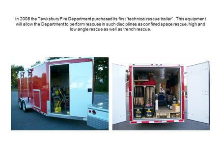 In 2008 the Tewksbury Fire Department purchased its first “technical rescue trailer”. This equipment will allow the Department to perform rescues in such.