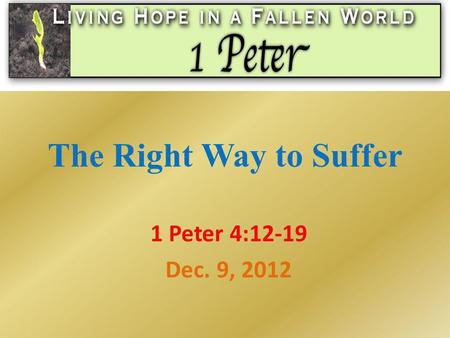 The Right Way to Suffer 1 Peter 4:12-19 Dec. 9, 2012.