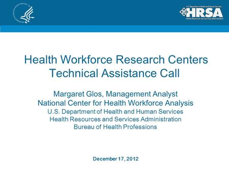 Health Workforce Research Centers Technical Assistance Call Margaret Glos, Management Analyst National Center for Health Workforce Analysis U.S. Department.
