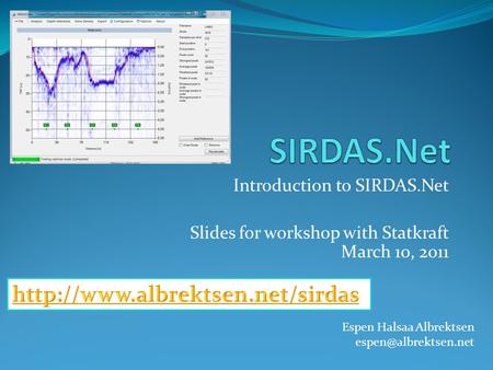 Introduction to SIRDAS.Net Slides for workshop with Statkraft March 10, 2011 Espen Halsaa Albrektsen