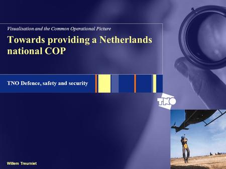 TNO Defence, safety and security Willem Treurniet Towards providing a Netherlands national COP Visualisation and the Common Operational Picture.