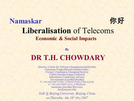Namaskar 你好 Liberalisation of Telecoms Economic & Social Impacts By DR T.H. CHOWDARY Director: Center for Telecom Management and Studies Chairman: Pragna.