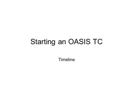 Starting an OASIS TC Timeline. 2 Key milestones Day 0: Submit TC Charter to OASIS TC Administrator –Copies to participants and primary representatives.